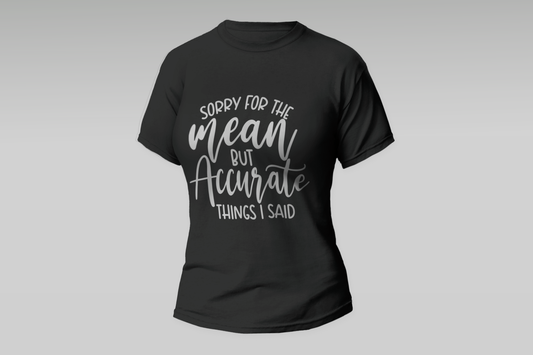 "SORRY FOR THE MEAN BUT ACCURATE THINGS I SAID"  Women T-shirt
