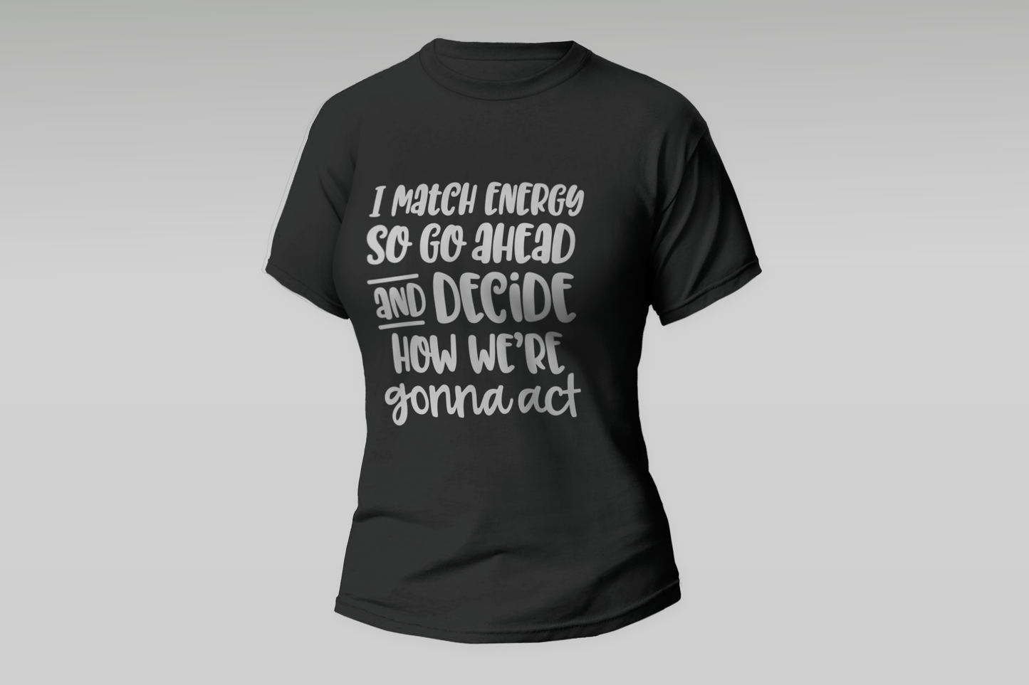 "I Match Energy So Go Ahead And Decide How We're Gonna Act" Women T-shirt