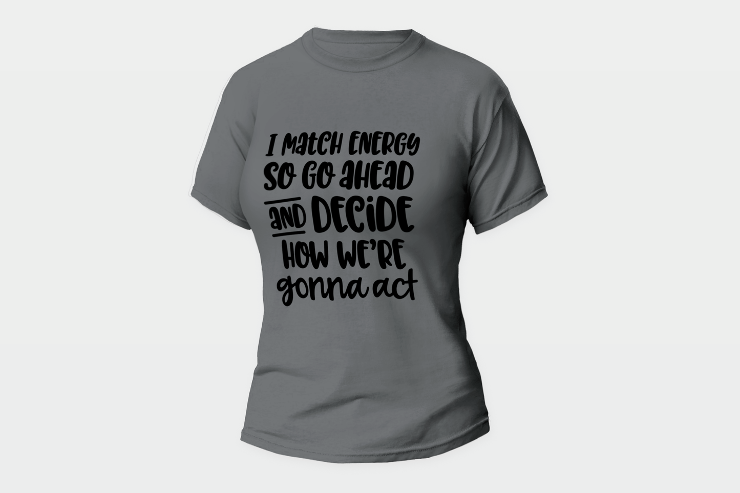 "I Match Energy So Go Ahead And Decide How We're Gonna Act" Women T-shirt