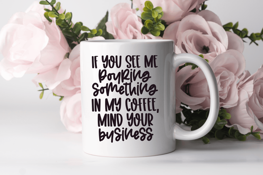 "IF YOU SEE ME POURING SOMETHING IN MY COFFEE MIND YOU business" Mug