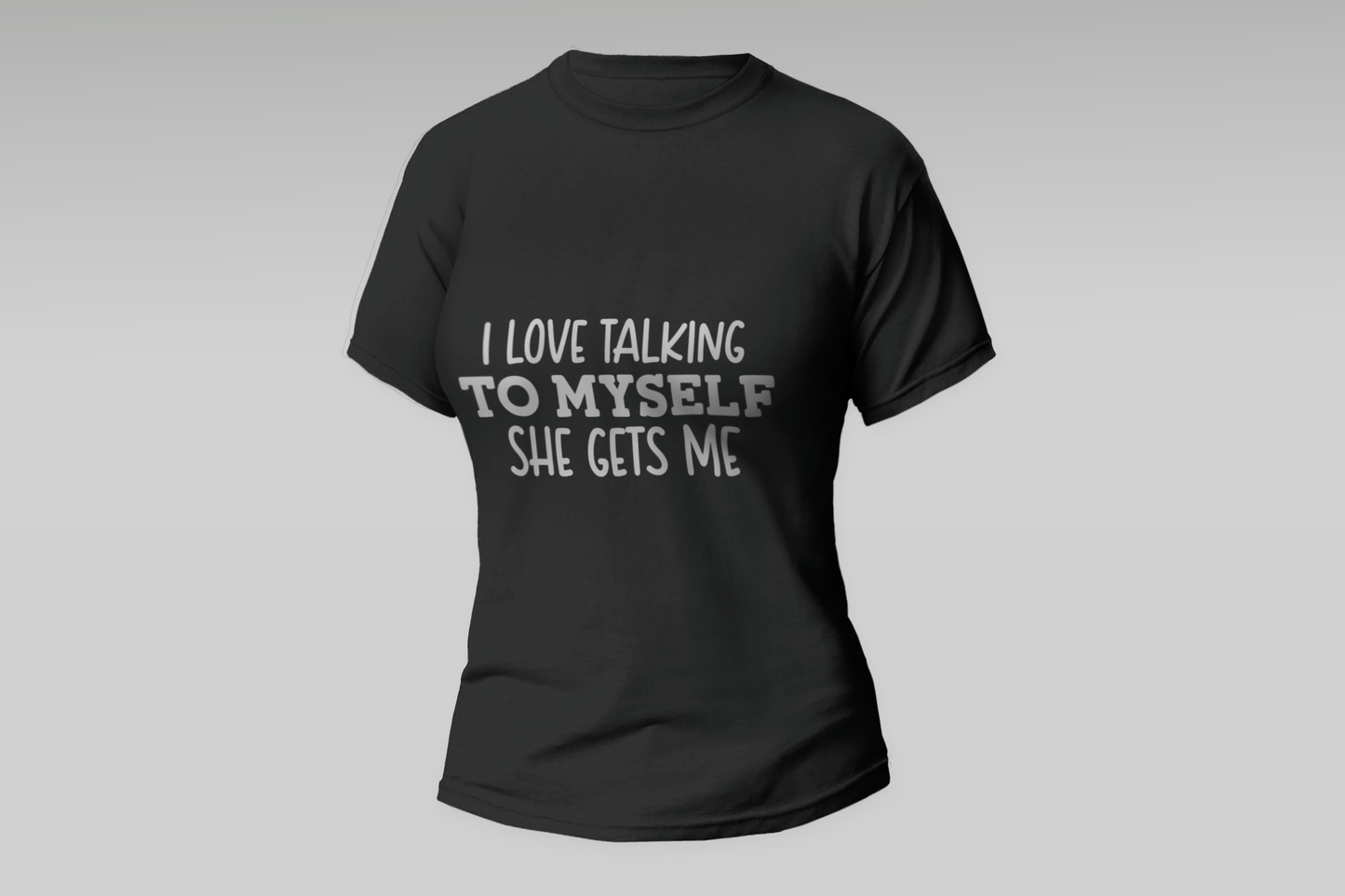 "I Love Talking To Myself She Gets Me"  Women T-shirt