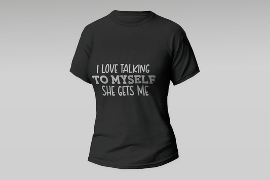 "I Love Talking To Myself She Gets Me"  Women T-shirt