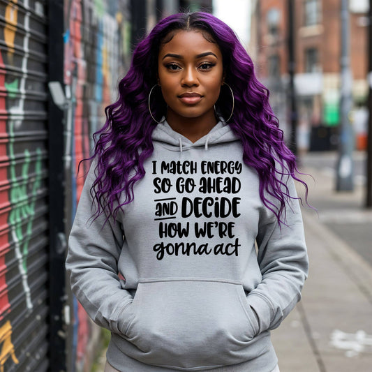 "I MATCH ENERGY SO GO AHEAD AND DECIDE HOW WE"RE GONNA ACT"  Women Hoodie