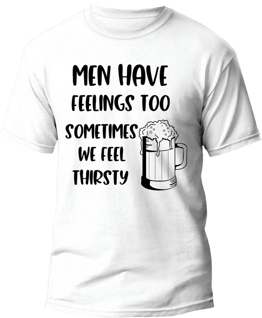 "MEN HAVE FEELINGS TOO SOMETIMES WE FEEL THIRSTY"  Men T-shirt