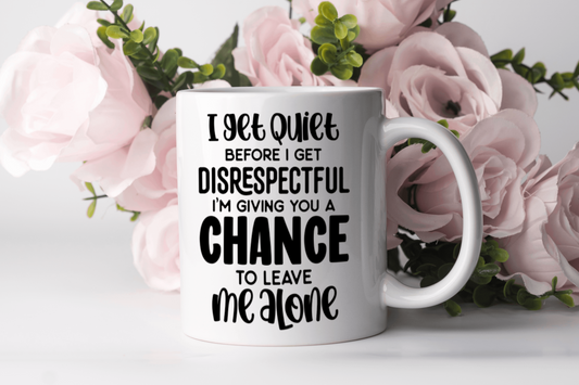 "I Get Quiet Before I Get Disrespectful I'm Giving You A Chance To Leave Me Alone" Mug