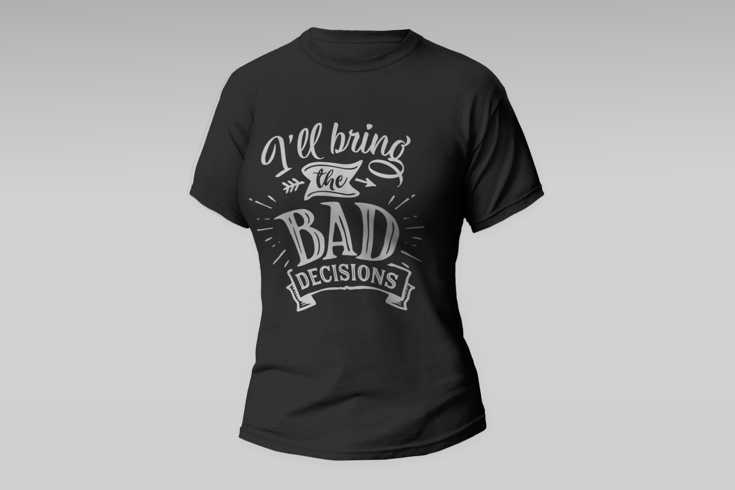 "I'll Bring The Bad Decisions"  Women T-shirt
