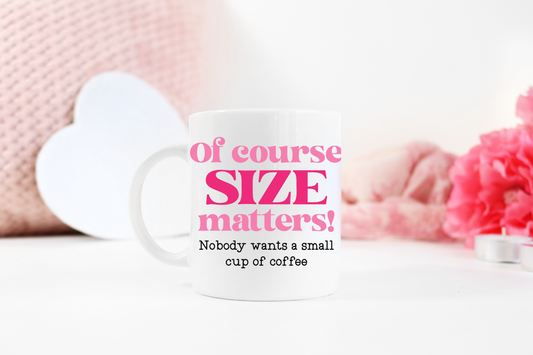 "Of Course Size Matters! Nobody Wants a Small Cup Of Coffee" Mug