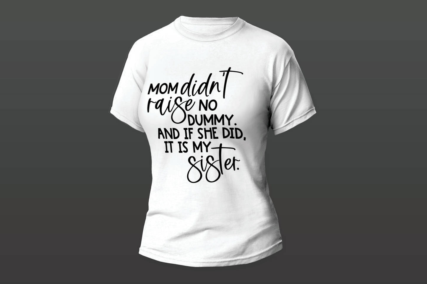 "Mom Didn't Raise No Dummy. And If She Did. It's My Sister"  Women T-shirt