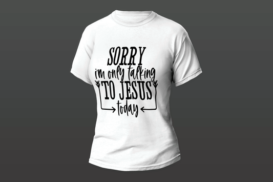 "Sorry I'm Only Talking To Jesus Today"  Women T-shirt