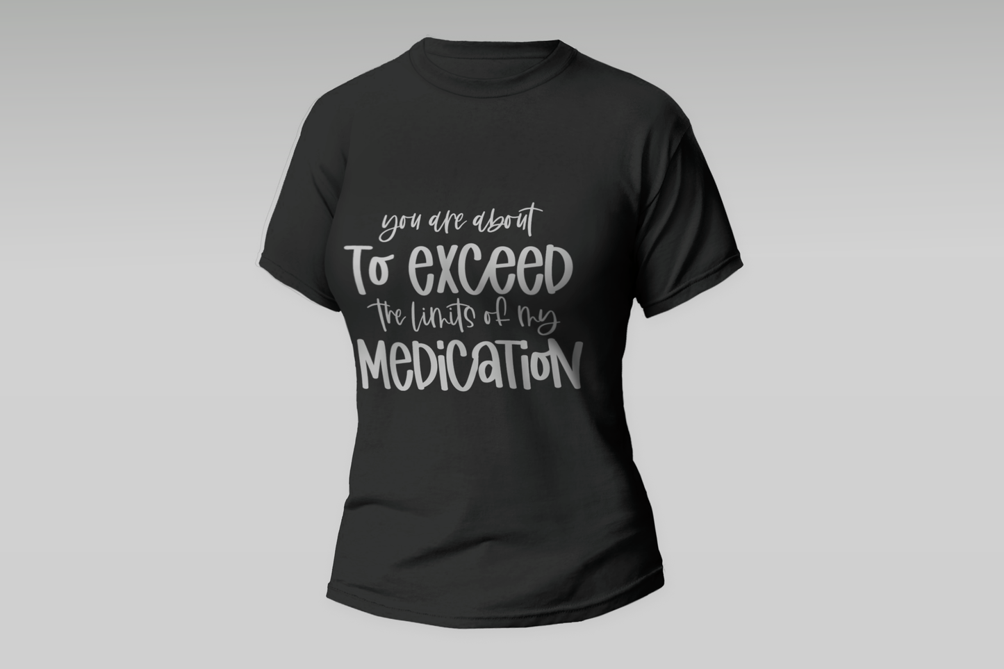 "Your About To Exceed The Limits Of My Medication"  Women T-shirt